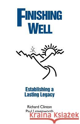 Finishing Well: Establishing a Lasting Legacy Dr Richard Clinton Dr Paul Leavenworth 9781479372119