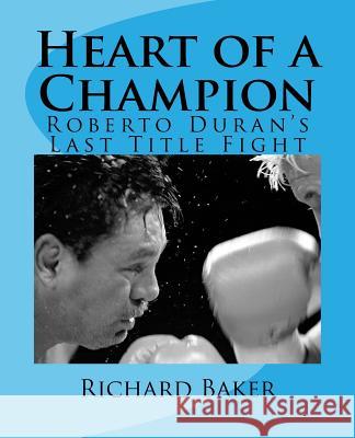 Heart of a Champion: Roberto Duran's Last Title Fight Richard Baker 9781479372300 Createspace