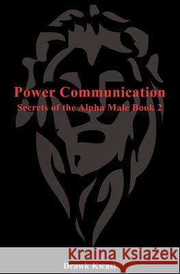 Power Communication: Secrets of the Alpha Male Book 2 Drawk Kwast 9781479372706 Createspace