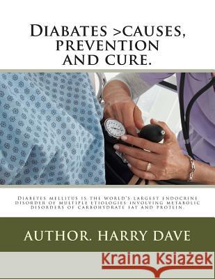 Diabates >causes, prevention and cure.: Diabates > causes, prevention and cure Dave, Harry O. 9781479374960 Createspace
