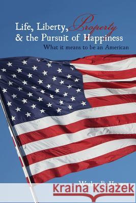 Life, Liberty, Property, & the Pursuit of Happiness: What it means to be an American Hoover, Wesley B. 9781479379620