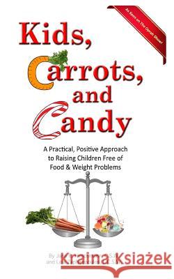 Kids, Carrots, and Candy: A Practical, Positive Approach to Raising Children Free of Food and Weight Problems Jane R. Hirschman Lela Zaphiropoulo 9781479381951 Createspace