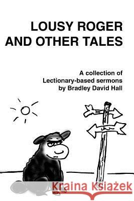 Lousy Roger and Other Tales: A collection of Lectionary-based sermons Hall, Bradley David 9781479382583