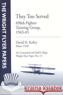 They Too Served: 496th Fighter Training Group, 1943-45: Wright Flyer Paper No. 13 Major Usaf, David H. Kelley Air University Press 9781479382996 Createspace