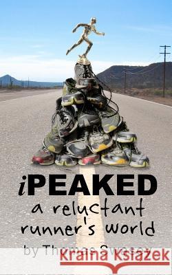 iPeaked: A Reluctant Runner's World Swasey, Thomas 9781479384327 Createspace