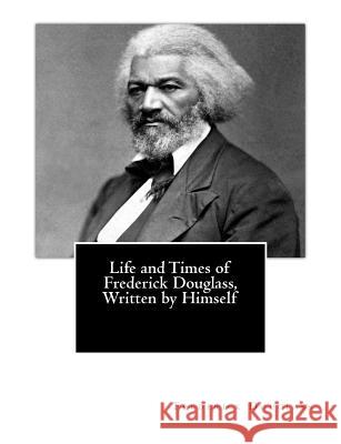 Life and Times of Frederick Douglass, Written by Himself Frederick Douglass 9781479385393 Createspace