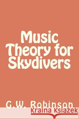 Music Theory for Skydivers G. W. Robinson 9781479386048 Createspace