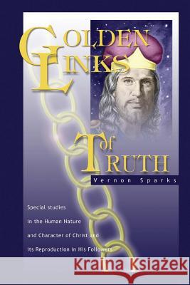 Golden Links of Truth: The Gospel as Demonstrated by Jesus Vernon Sparks 9781479386185 Createspace