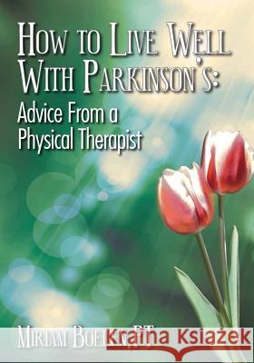 How to Live Well With Parkinson's: Advice From a Physical Therapist Boelen Pt, Miriam P. 9781479387083 Createspace