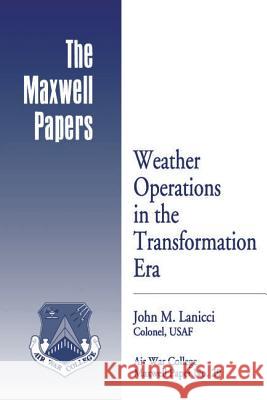 Weather Operations in the Transformation Era: Maxwell Paper No. 29 Colonel Usaf John M. Lanicci Air University Press 9781479387700 Createspace