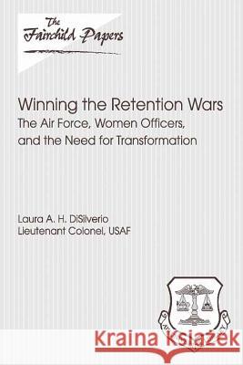 Winning the Retention Wars: The Air Force, Women, Officers, and the Need for Transformation: Fairchild Paper Lieutenant Colonel Usaf La Disilverio Air University Press 9781479387892 Createspace