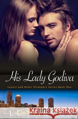 His Lady Godiva: Lovers and Other Strangers Book One L. C. Giroux 9781479388752 Createspace