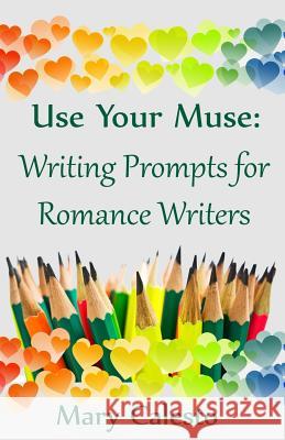 Use Your Muse: Writing Prompts For Romance Writers Caelsto, Mary 9781479389834