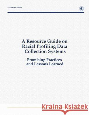 A Resource Guide on Racial Profiling Data Collection Systems: Promising Practices and Lessons Learned U. S. Department of Justice Deborah Ramirez Jack McDevitt 9781479390595