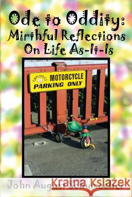 Ode to Oddity: Mirthful Reflections on Life As-It-Is John August Schumacher 9781479391929 Createspace