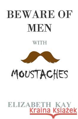 Beware of Men with Moustaches Elizabeth Kay 9781479394111 Createspace