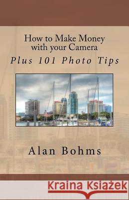 How to Make Money with your Camera: Plus 101 Photo Tips Bohms, Alan 9781479395514 Createspace