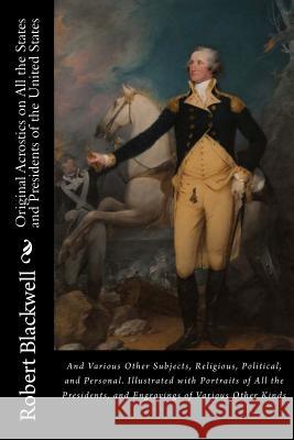 Original Acrostics on All the States and Presidents of the United States: And Engravings of Various Other Kinds Robert Blackwell 9781479398720 Createspace Independent Publishing Platform