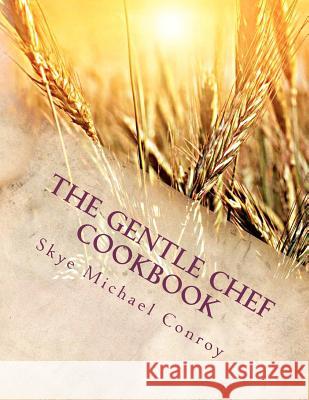 The Gentle Chef Cookbook: Vegan Cuisine for the Ethical Gourmet Skye Michael Conroy 9781479399895 Createspace