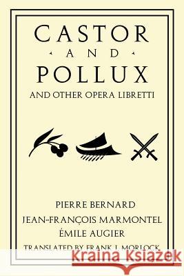 Castor and Pollux and Other Opera Libretti Jean-Francois Marmontel Emile Augier Frank J. Morlock 9781479400683 Borgo Press