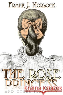 The Rose Princess and Other Plays Frank J. Morlock Arlo Bates Anthony Trollope 9781479401147 Cosmos Books,US