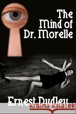 The Mind of Dr. Morelle: A Classic Crime Novel Dudley, Ernest 9781479401161