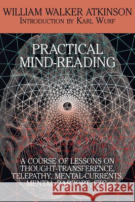 Practical Mind-Reading: A Course of Lessons on Thought-Transference, Telepathy, Mental-Currents, Mental Rapport, Etc. William Walker Atkinson Karl Wurf 9781479402052