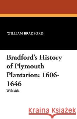 Bradford's History of Plymouth Plantation: 1606-1646 Governor William Bradford, William T Davis, J Franklin Jameson 9781479415403