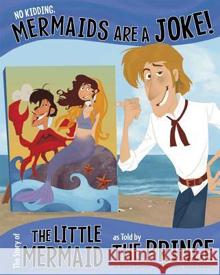 No Kidding, Mermaids Are a Joke!: The Story of the Little Mermaid as Told by the Prince Nancy Loewen Amit Tayal 9781479519514 Picture Window Books