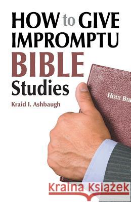 How to Give Impromptu Bible Studies Sarah Brown Kraid I. Ashbaugh 9781479600052 Teach Services