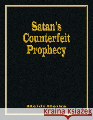 Satan's Counterfeit Prophecy Heidi Heiks 9781479602506 Teach Services