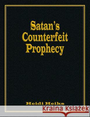 Satan's Counterfeit Prophecy Heidi Heiks 9781479602506