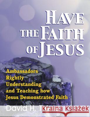 Have the Faith of Jesus David H. Thiele 9781479603619