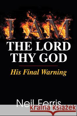 I AM The Lord Thy God: His Final Warning Neil Ferris 9781479604081 Teach Services, Inc.