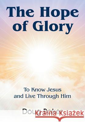 The Hope of Glory: To Know Jesus and Live Through Him Doug Baker 9781479604418