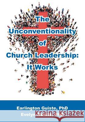 The Unconventionality of Church Leadership: It Works Evelyn B. Guiste Earlington W. Guiste 9781479604883 Teach Services