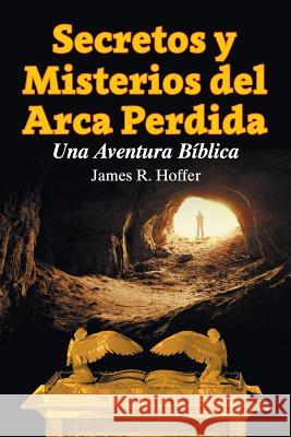 Secretos Y Misterios del Arca Perdida: Una Aventura Bíblica Hoffer, James R. 9781479606009