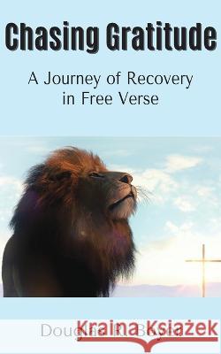 Chasing Gratitude: A Journey of Recovery in Free Verse Douglas R Boyer   9781479606160 Teach Services, Inc.