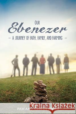 Our Ebenezer: A Journey of Faith, Family, and Farming Pam Dysinger John Dysinger 9781479606351