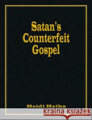 Satan's Counterfeit Gospel Heidi Heiks 9781479607488