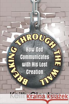 Breaking Through the Wall: How God Communicates with His Lost Creation Keith Clouten 9781479608324 Teach Services, Inc.