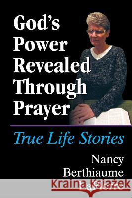 God's Power Revealed Through Prayer: True Life Stories Nancy Berthiaume Lapierre 9781479609482