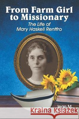 From Farm Girl to Missionary: The Life of Mary Haskell Rentfro Jean M Anderson   9781479610396
