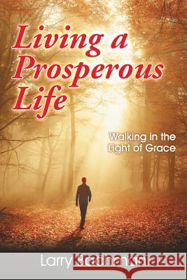 Living a Prosperous Life: Walking in the Light of Grace Larry B. Bachman 9781479610419 Teach Services, Inc.