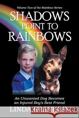 Shadows Point to Rainbows: An Unwanted Dog Becomes an Injured Boy's Best Friend Linda Franklin 9781479611263