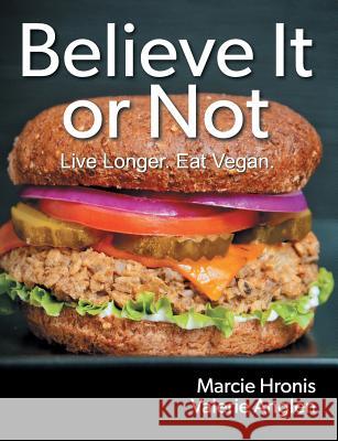 Believe It or Not: Live Longer. Eat Vegan. Marcie Hronis, Valerie Anglen 9781479611324