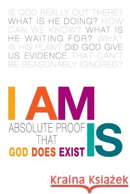 I Am Is: Absolute Proof That God Does Exist Dan Tierney 9781479612147