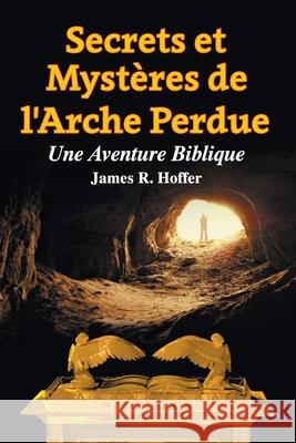 Secrets et Mystères de L'Arche Perdue: Une Aventure Biblique James R Hoffer 9781479612307 Teach Services, Inc.
