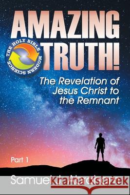 Amazing Truth!: The Revelation of Jesus Christ to the Remnant Samuel J Abraham 9781479612321