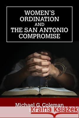 Women's Ordination and the San Antonio Compromise Michael G Coleman 9781479613014 Teach Services, Inc.